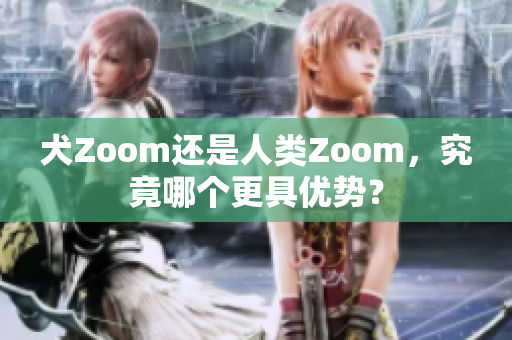 犬Zoom還是人類Zoom，究竟哪個(gè)更具優(yōu)勢(shì)？