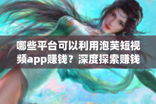 哪些平臺可以利用泡芙短視頻app賺錢？深度探索賺錢機會