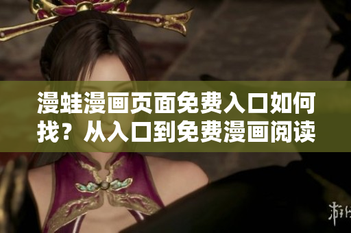漫蛙漫畫(huà)頁(yè)面免費(fèi)入口如何找？從入口到免費(fèi)漫畫(huà)閱讀，一網(wǎng)打盡
