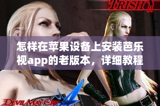 怎樣在蘋(píng)果設(shè)備上安裝芭樂(lè)視app的老版本，詳細(xì)教程請(qǐng)查看這里