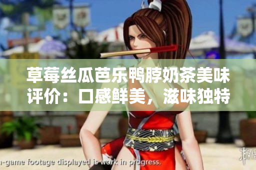 草莓絲瓜芭樂(lè)鴨脖奶茶美味評(píng)價(jià)：口感鮮美，滋味獨(dú)特，深受歡迎的飲品