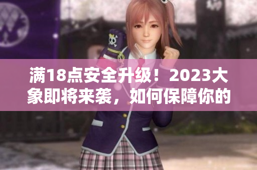 滿18點安全升級！2023大象即將來襲，如何保障你的安全？