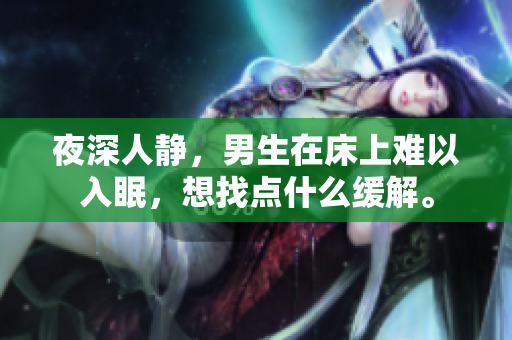 夜深人靜，男生在床上難以入眠，想找點(diǎn)什么緩解。