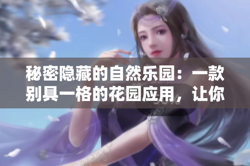 秘密隱藏的自然樂園：一款別具一格的花園應(yīng)用，讓你盡情探索、游玩、放松