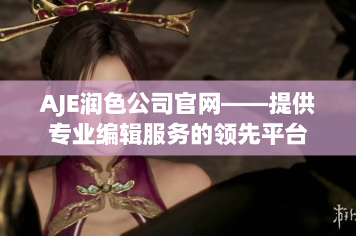 AJE潤(rùn)色公司官網(wǎng)——提供專(zhuān)業(yè)編輯服務(wù)的領(lǐng)先平臺(tái)