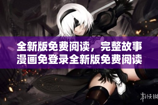全新版免費閱讀，完整故事漫畫免登錄全新版免費閱讀，完整故事漫畫去廣告版