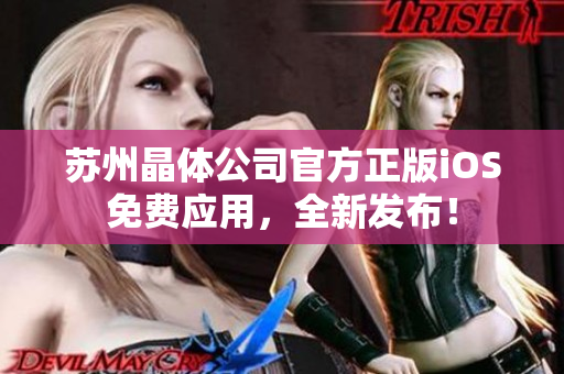 蘇州晶體公司官方正版iOS免費應(yīng)用，全新發(fā)布！