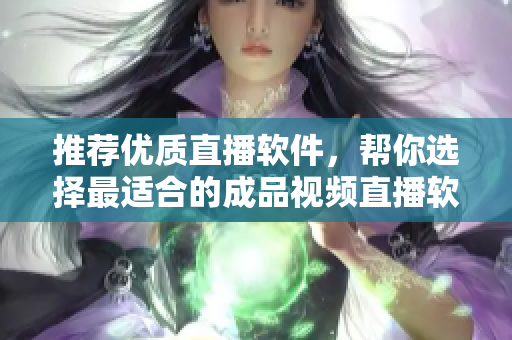 推薦優(yōu)質(zhì)直播軟件，幫你選擇最適合的成品視頻直播軟件