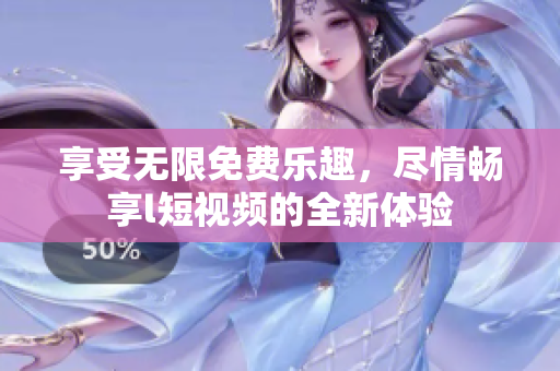 享受無限免費(fèi)樂趣，盡情暢享l短視頻的全新體驗(yàn)