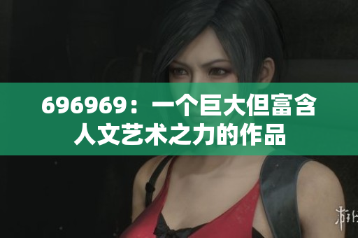 696969：一個(gè)巨大但富含人文藝術(shù)之力的作品