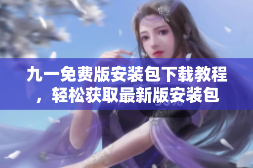 九一免費(fèi)版安裝包下載教程，輕松獲取最新版安裝包