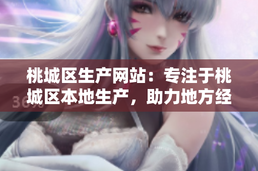 桃城區(qū)生產(chǎn)網(wǎng)站：專注于桃城區(qū)本地生產(chǎn)，助力地方經(jīng)濟(jì)發(fā)展