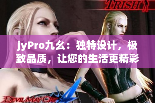 jyPro九幺：獨(dú)特設(shè)計(jì)，極致品質(zhì)，讓您的生活更精彩