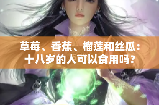 草莓、香蕉、榴蓮和絲瓜：十八歲的人可以食用嗎？
