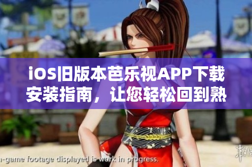 iOS舊版本芭樂視APP下載安裝指南，讓您輕松回到熟悉的使用體驗(yàn)