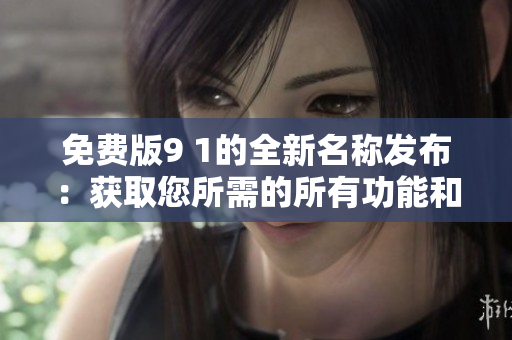 免費(fèi)版9 1的全新名稱發(fā)布：獲取您所需的所有功能和功能，一切盡在無需支付的情況下