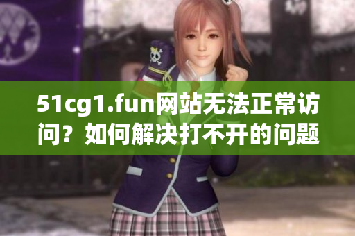 51cg1.fun網(wǎng)站無(wú)法正常訪問？如何解決打不開的問題？