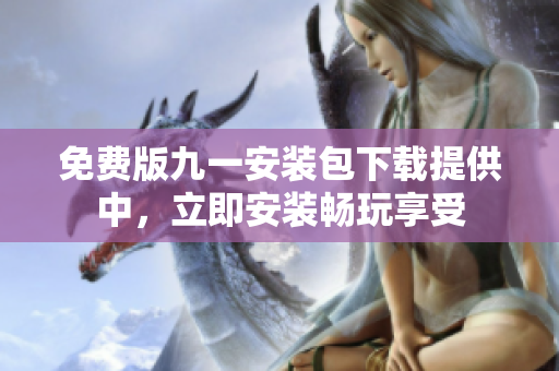 免費版九一安裝包下載提供中，立即安裝暢玩享受