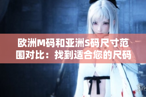 歐洲M碼和亞洲S碼尺寸范圍對(duì)比：找到適合您的尺碼大小
