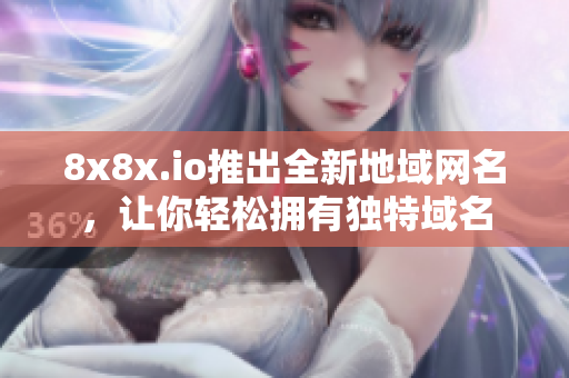 8x8x.io推出全新地域網(wǎng)名，讓你輕松擁有獨(dú)特域名