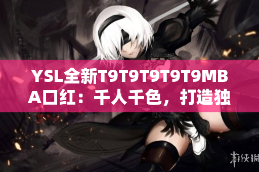 YSL全新T9T9T9T9T9MBA口紅：千人千色，打造獨(dú)特美麗