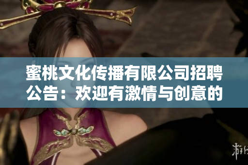 蜜桃文化傳播有限公司招聘公告：歡迎有激情與創(chuàng)意的你加入我們的團(tuán)隊(duì)