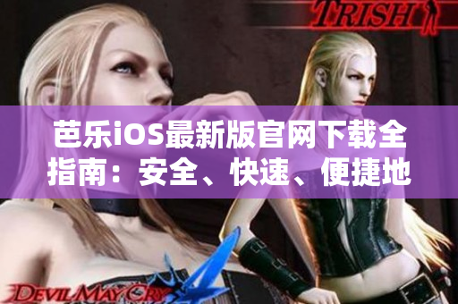 芭樂iOS最新版官網(wǎng)下載全指南：安全、快速、便捷地獲取最新版本的芭樂iOS應(yīng)用