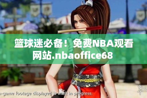 籃球迷必備！免費NBA觀看網(wǎng)站.nbaoffice68 