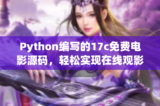 Python編寫的17c免費(fèi)電影源碼，輕松實(shí)現(xiàn)在線觀影功能