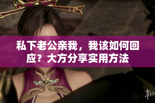 私下老公親我，我該如何回應？大方分享實用方法