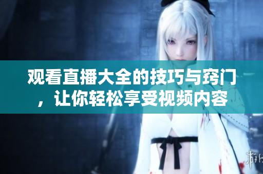 觀看直播大全的技巧與竅門，讓你輕松享受視頻內(nèi)容