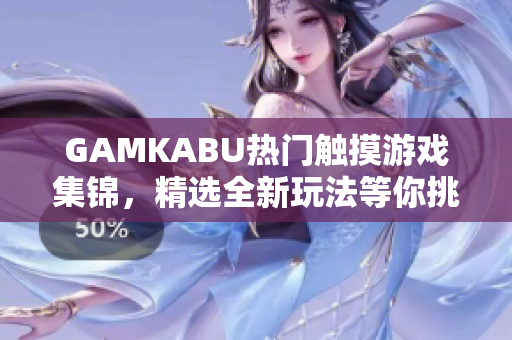 GAMKABU熱門(mén)觸摸游戲集錦，精選全新玩法等你挑戰(zhàn)