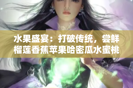 水果盛宴：打破傳統(tǒng)，嘗鮮榴蓮香蕉蘋果哈密瓜水蜜桃