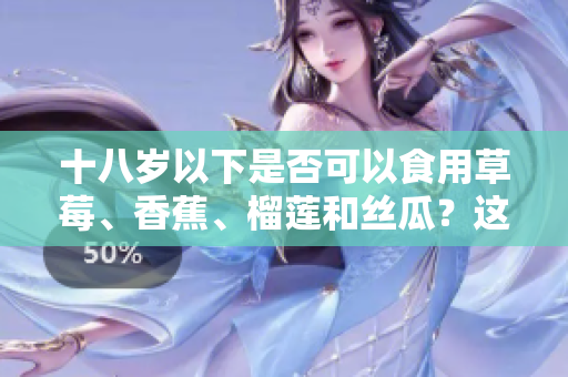 十八歲以下是否可以食用草莓、香蕉、榴蓮和絲瓜？這些水果適合未成年人嗎？