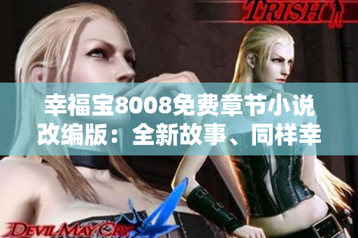 幸福寶8008免費(fèi)章節(jié)小說(shuō)改編版：全新故事、同樣幸福 