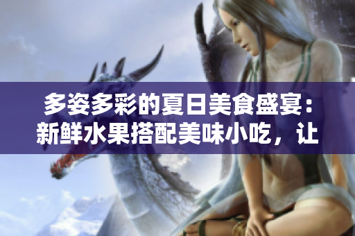 多姿多彩的夏日美食盛宴：新鮮水果搭配美味小吃，讓你愛不釋手的翡翠手鐲