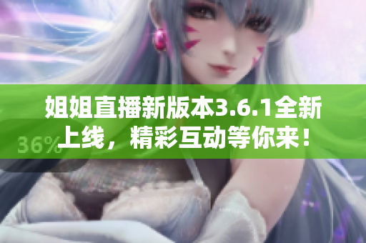 姐姐直播新版本3.6.1全新上線，精彩互動等你來！