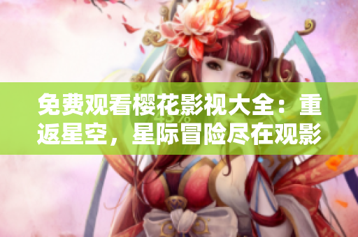 免費觀看櫻花影視大全：重返星空，星際冒險盡在觀影盛宴