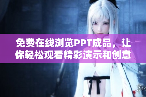 免費(fèi)在線瀏覽PPT成品，讓你輕松觀看精彩演示和創(chuàng)意設(shè)計(jì)