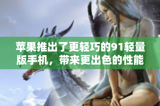 蘋果推出了更輕巧的91輕量版手機(jī)，帶來(lái)更出色的性能和便攜體驗(yàn)