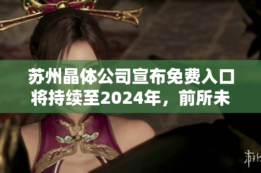 蘇州晶體公司宣布免費入口將持續(xù)至2024年，前所未有的商機吸引關(guān)注