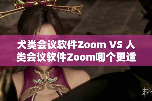 犬類會(huì)議軟件Zoom VS 人類會(huì)議軟件Zoom哪個(gè)更適合你？