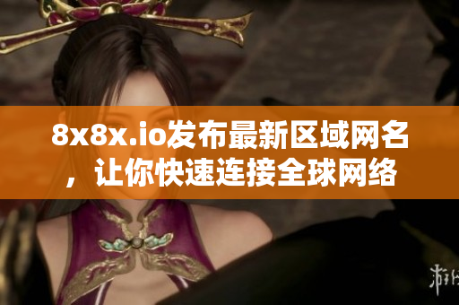 8x8x.io發(fā)布最新區(qū)域網(wǎng)名，讓你快速連接全球網(wǎng)絡(luò)