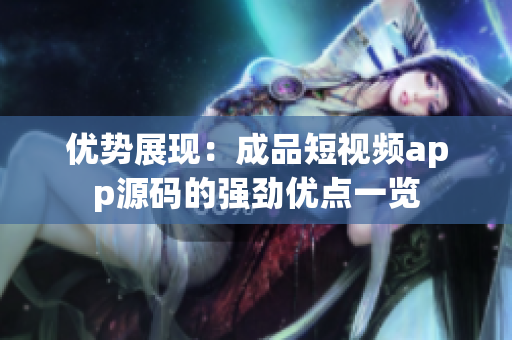 優(yōu)勢展現(xiàn)：成品短視頻app源碼的強勁優(yōu)點一覽