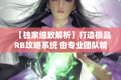 【獨(dú)家細(xì)致解析】打造極品RB攻略系統(tǒng) 由專(zhuān)業(yè)團(tuán)隊(duì)精心設(shè)計(jì)，助你事半功倍！