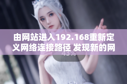 由網站進入192.168重新定義網絡連接路徑 發(fā)現(xiàn)新的網絡門戶