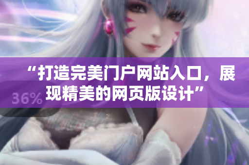 “打造完美門戶網(wǎng)站入口，展現(xiàn)精美的網(wǎng)頁(yè)版設(shè)計(jì)”