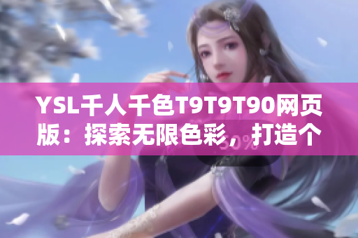 YSL千人千色T9T9T90網(wǎng)頁(yè)版：探索無(wú)限色彩，打造個(gè)性?shī)y容