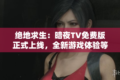 絕地求生：暗夜TV免費版正式上線，全新游戲體驗等你挑戰(zhàn)