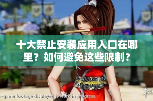 十大禁止安裝應(yīng)用入口在哪里？如何避免這些限制？